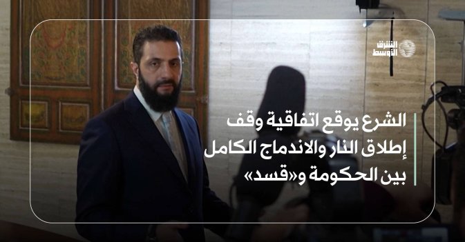 الشرع يوقع اتفاقية وقف إطلاق النار والاندماج الكامل بين الحكومة و«قسد»