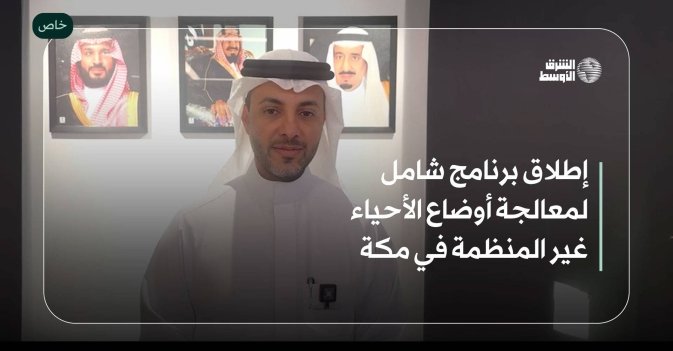 إطلاق برنامج شامل لمعالجة أوضاع الأحياء غير المنظمة في مكة