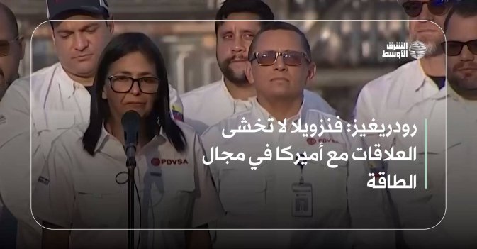 رودريغيز: فنزويلا لا تخشى العلاقات مع أميركا في مجال الطاقة