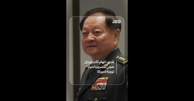 تقرير: اتهام أكبر جنرال صيني بتسريب أسرار نووية لأميركا  