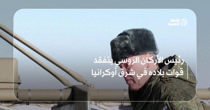 رئيس الأركان الروسي يتفقد قوات بلاده في شرق أوكرانيا