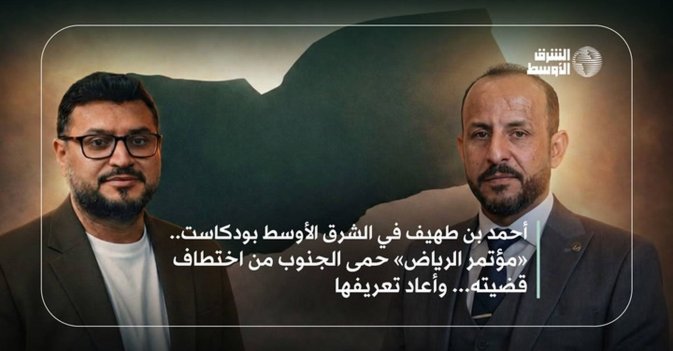 أحمد بن طهيف في الشرق الأوسط بودكاست مؤتمر الرياض حمى الجنوب من اختطاف قضيته وأعاد تعريفها