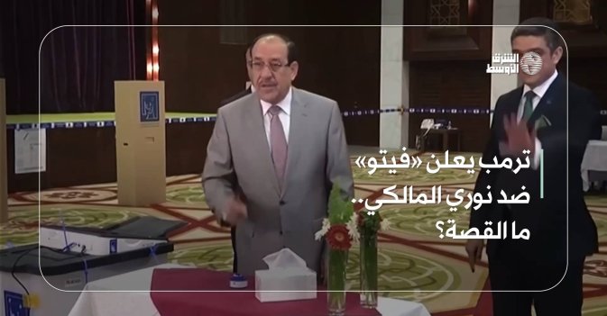 ترمب يعلن «فيتو» ضد نوري المالكي.. ما القصة؟