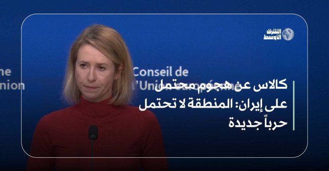 كالاس عن هجوم محتمل على إيران: المنطقة لا تحتمل حرباً جديدة