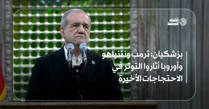 بزشكيان: ترمب ونتنياهو وأوروبا أثاروا التوتر في الاحتجاجات الأخيرة