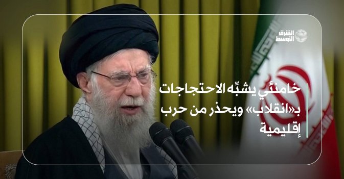 خامنئي يشبِّه الاحتجاجات بـ«انقلاب» ويحذر من حرب إقليمية