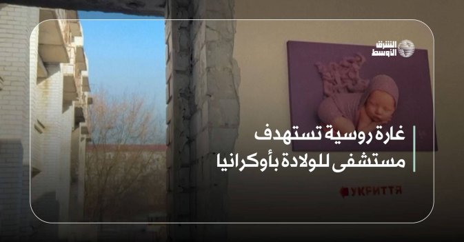 غارة روسية تستهدف مستشفى للولادة بأوكرانيا