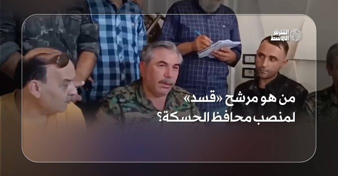 من هو مرشح «قسد» لمنصب محافظ الحسكة؟