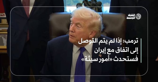 ترمب: إذا لم يتم التوصل إلى اتفاق مع إيران فستحدث «أمور سيئة»