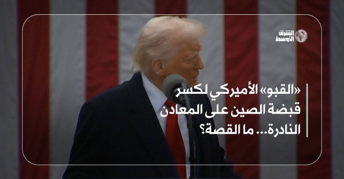 «القبو» الأميركي لكسر قبضة الصين على المعادن النادرة… ما القصة؟