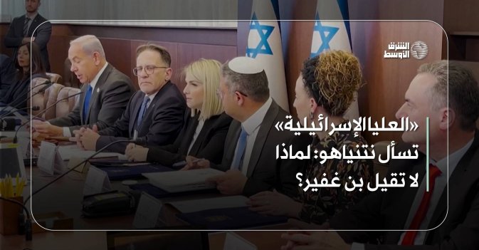 «العليا الإسرائيلية» تسأل نتنياهو: لماذا لا تقيل بن غفير؟
