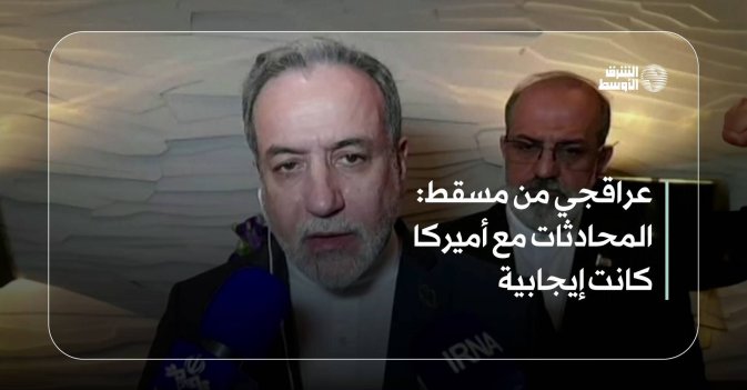 عراقجي من مسقط: المحادثات مع أميركا كانت إيجابية