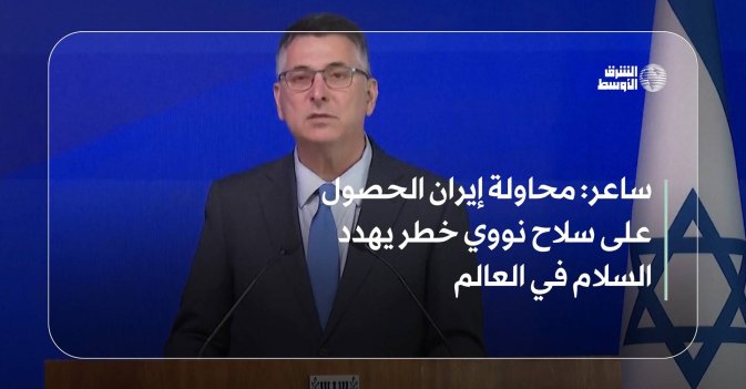 ساعر: محاولة إيران الحصول على سلاح نووي خطر يهدد السلام في العالم