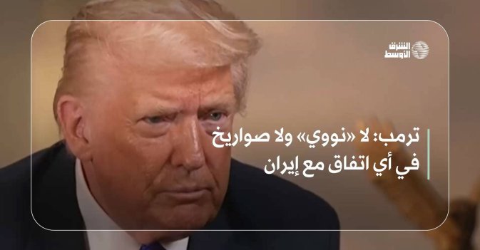 ترمب: لا «نووي» ولا صواريخ في أي اتفاق مع إيران