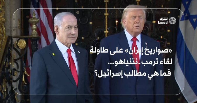 «صواريخ إيران» على طاولة لقاء ترمب ــ نتنياهو... فما هي مطالب إسرائيل؟