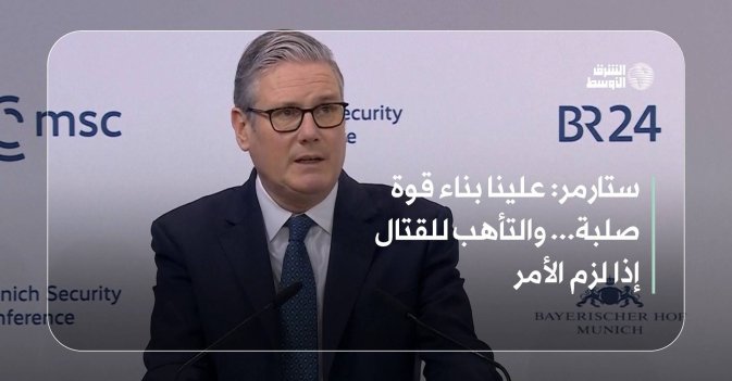 ستارمر: علينا بناء قوة صلبة... والتأهب للقتال إذا لزم الأمر
