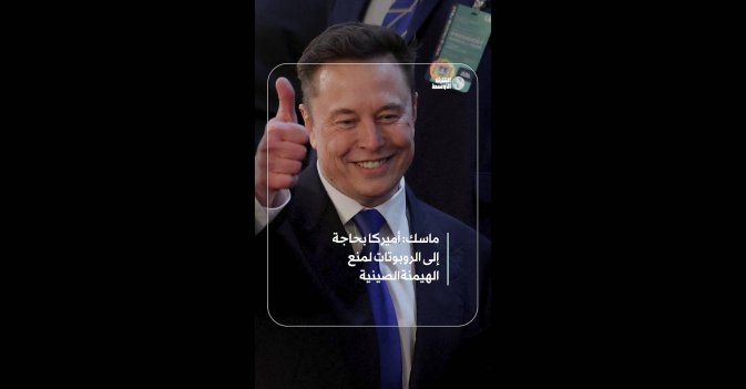ماسك: أميركا بحاجة إلى الروبوتات لمنع الهيمنة الصينية