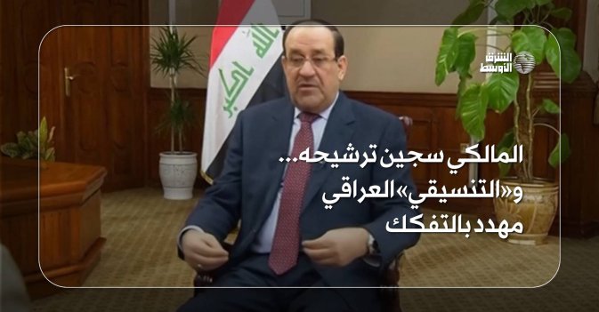 المالكي سجين ترشيحه... و«التنسيقي» العراقي مهدد بالتفكك