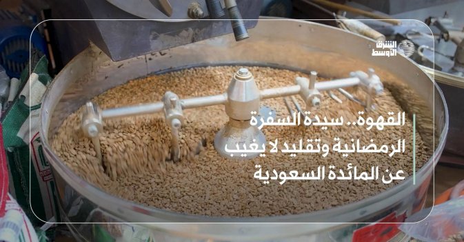 القهوة.. سيدة السفرة الرمضانية وتقليد لا يغيب عن المائدة السعودية