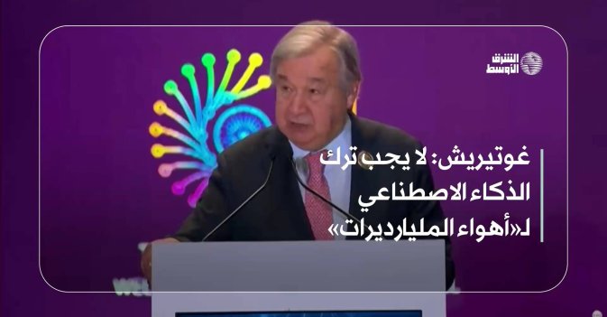 غوتيريش: لا يجب ترك الذكاء الاصطناعي لـ«أهواء المليارديرات»