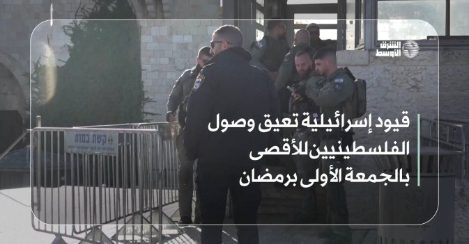 قيود إسرائيلية تعيق وصول الفلسطينيين للأقصى بالجمعة الأولى برمضان