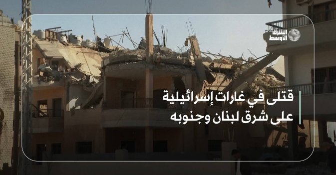 قتلى في غارات إسرائيلية على شرق لبنان وجنوبه
