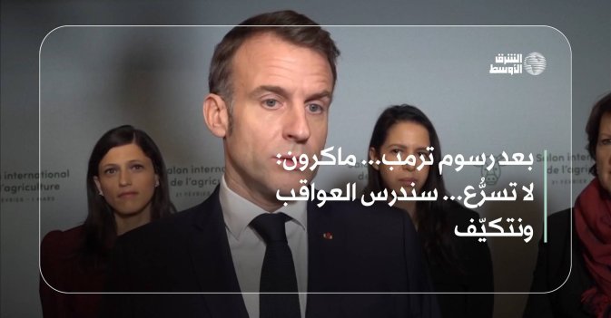 بعد رسوم ترمب... ماكرون: لا تسرُّع... سندرس العواقب ونتكيّف