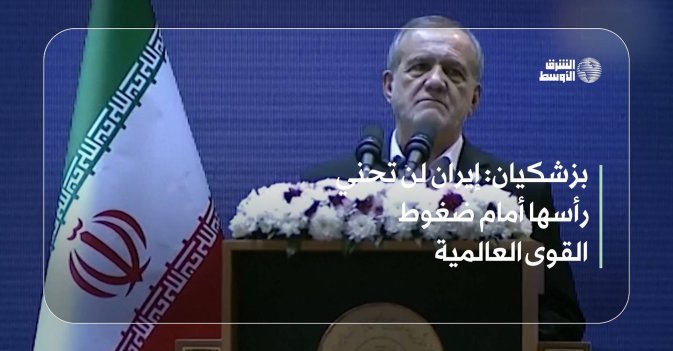 بزشكيان: إيران لن تحني رأسها أمام ضغوط القوى العالمية