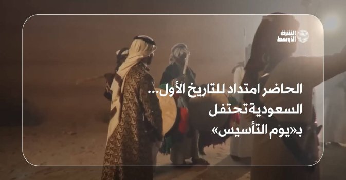الحاضر امتداد للتاريخ الأول... السعودية تحتفل بـ«يوم التأسيس»