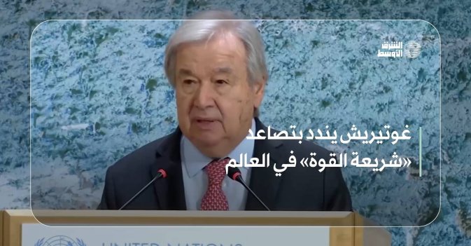 غوتيريش يندد بتصاعد «شريعة القوة» في العالم