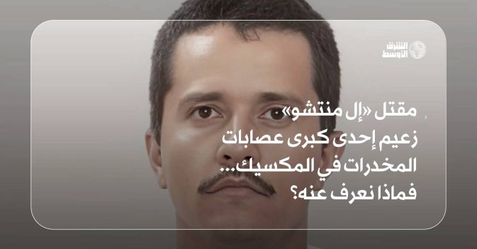 مقتل «إل منتشو» زعيم إحدى كبرى عصابات المخدرات في المكسيك... فماذا نعرف عنه؟