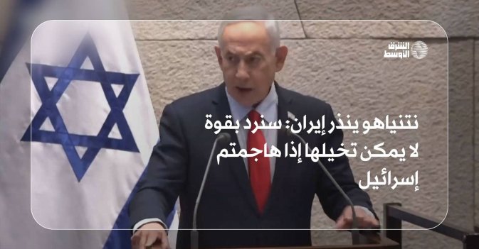 نتنياهو ينذر إيران- سنرد بقوة لا يمكن تخيلها إذا هاجمتم إسرائيل