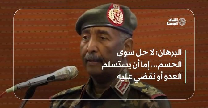 البرهان: لا حل سوى الحسم... إما أن يستسلم العدو أو نقضي عليه