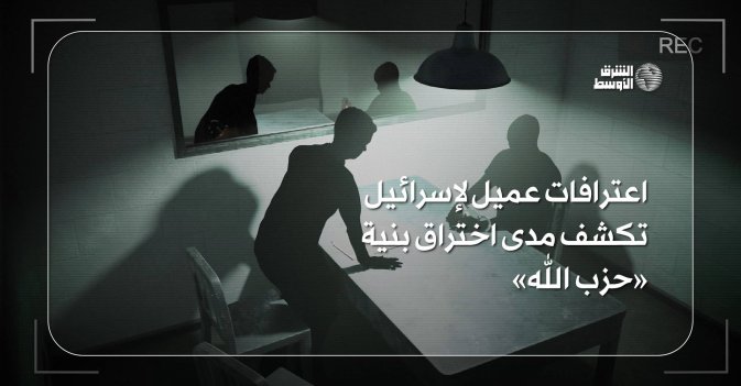 اعترافات عميل لإسرائيل تكشف مدى اختراق بنية «حزب الله»