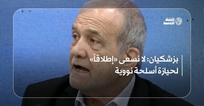 بزشكيان: لا نسعى «إطلاقاً» لحيازة أسلحة نووية
