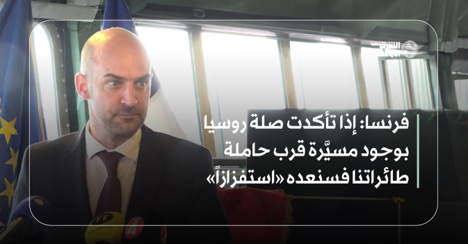 فرنسا: إذا تأكدت صلة روسيا بوجود مسيَّرة قرب حاملة طائراتنا فسنعده «استفزازاً»