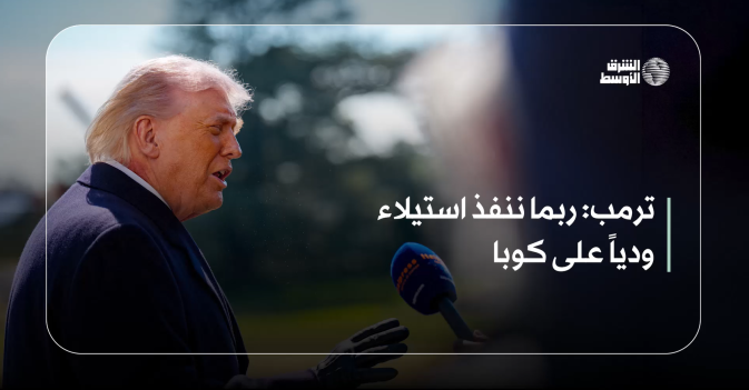 ترمب: ربما ننفذ استيلاء ودياً على كوبا