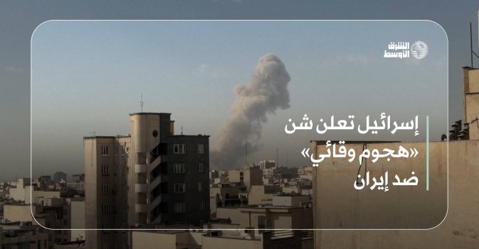 إسرائيل تعلن شن «هجوم وقائي» ضد إيران