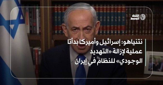 نتنياهو: إسرائيل وأميركا بدأتا عملية لإزالة «التهديد الوجودي» للنظام في إيران