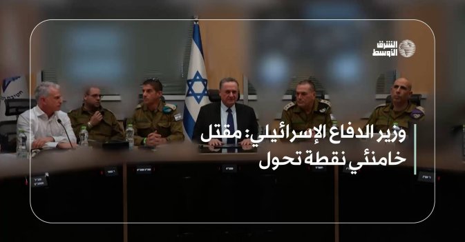 وزير الدفاع الإسرائيلي: مقتل خامنئي نقطة تحول