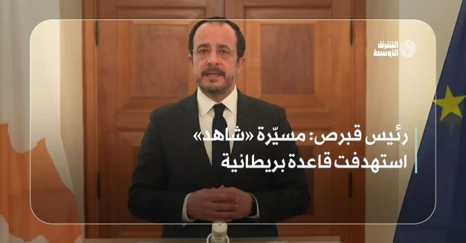 رئيس قبرص: مسيّرة «شاهد» استهدفت قاعدة بريطانية