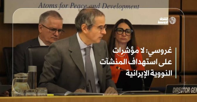 غروسي: لا مؤشرات على استهداف المنشآت النووية الإيرانية