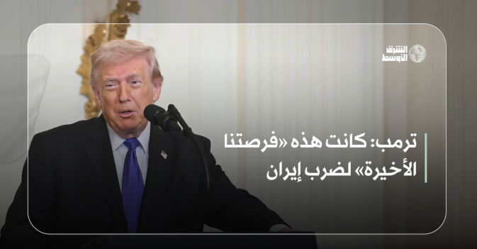 ترمب: كانت هذه «فرصتنا الأخيرة» لضرب إيران