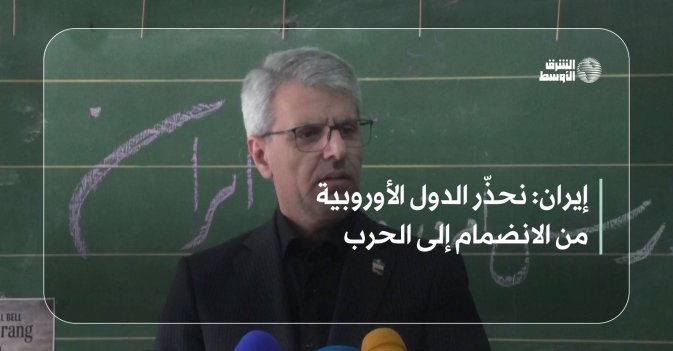 إيران: نحذّر الدول الأوروبية من الانضمام إلى الحرب