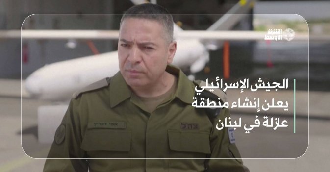 الجيش الإسرائيلي يعلن إنشاء منطقة عازلة في لبنان