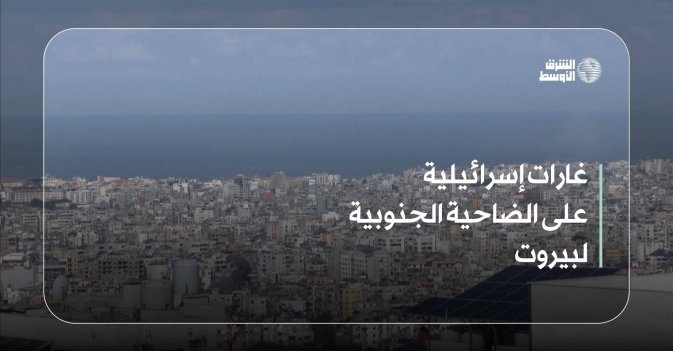 غارات إسرائيلية على الضاحية الجنوبية لبيروت