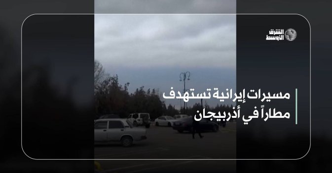 مسيرات إيرانية تستهدف مطاراً في أذربيجان