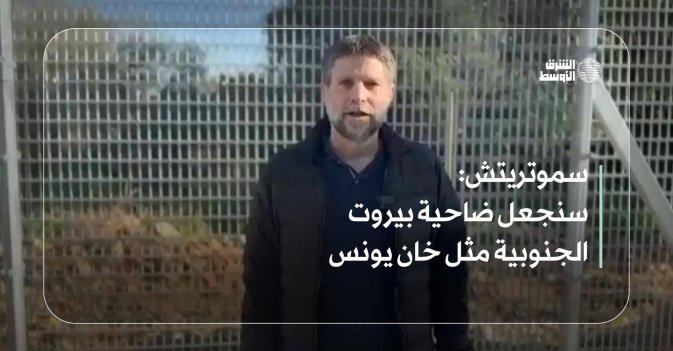 سموتريتش: سنجعل ضاحية بيروت الجنوبية مثل خان يونس