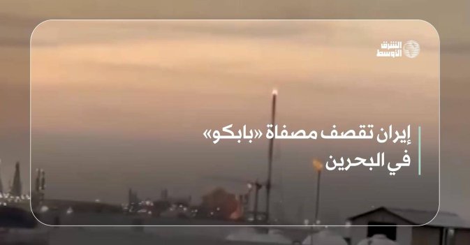 إيران تقصف مصفاة «بابكو» في البحرين