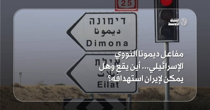 مفاعل ديمونا النووي... أين يقع وهل يمكن لإيران استهدافه؟